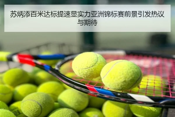 苏炳添百米达标提速显实力亚洲锦标赛前景引发热议与期待
