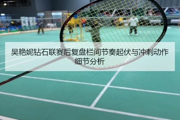 吴艳妮钻石联赛后复盘栏间节奏起伏与冲刺动作细节分析