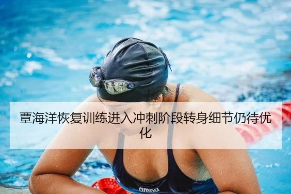 覃海洋恢复训练进入冲刺阶段转身细节仍待优化