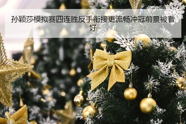 孙颖莎模拟赛四连胜反手衔接更流畅冲冠前景被看好